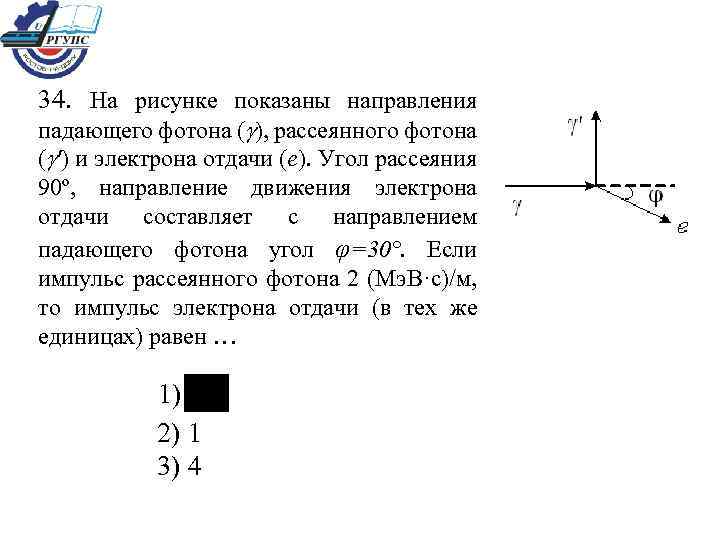 34. На рисунке показаны направления падающего фотона ( ), рассеянного фотона ( ') и