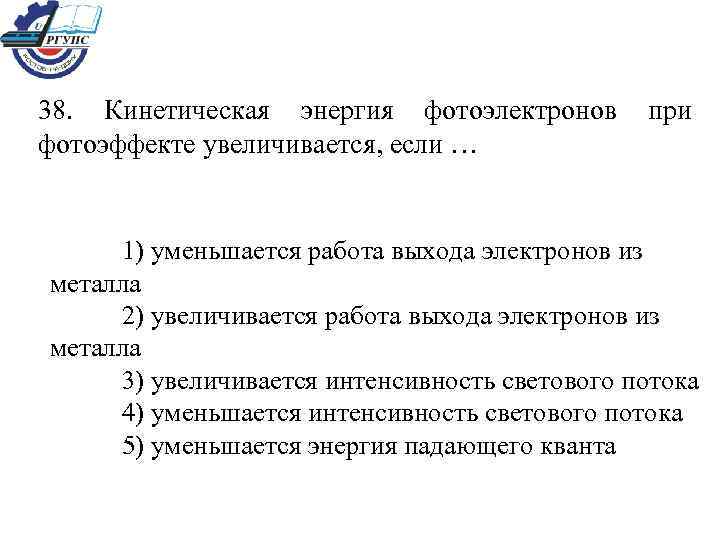 38. Кинетическая энергия фотоэлектронов фотоэффекте увеличивается, если … при 1) уменьшается работа выхода электронов