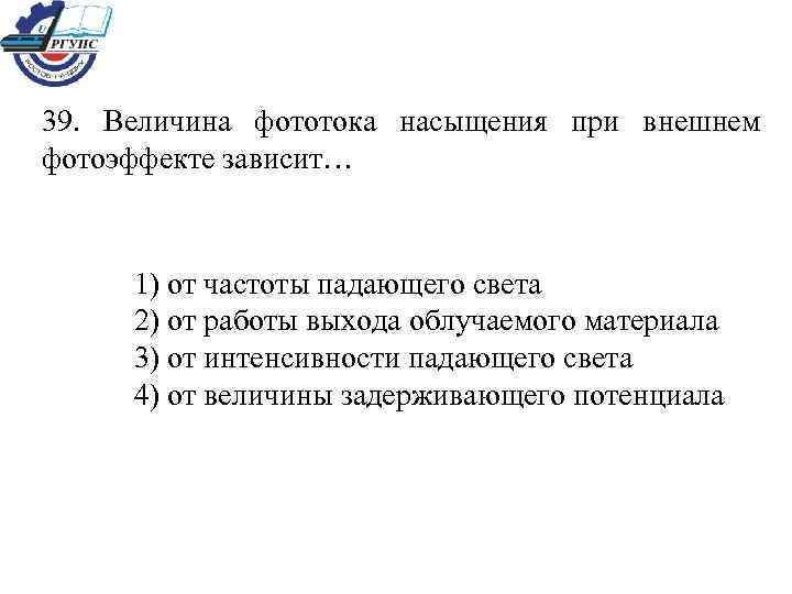 39. Величина фототока насыщения при внешнем фотоэффекте зависит… 1) от частоты падающего света 2)