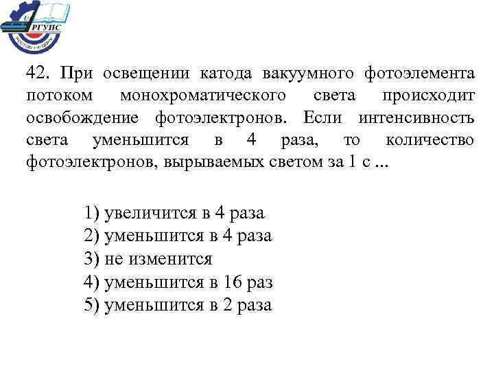 42. При освещении катода вакуумного фотоэлемента потоком монохроматического света происходит освобождение фотоэлектронов. Если интенсивность
