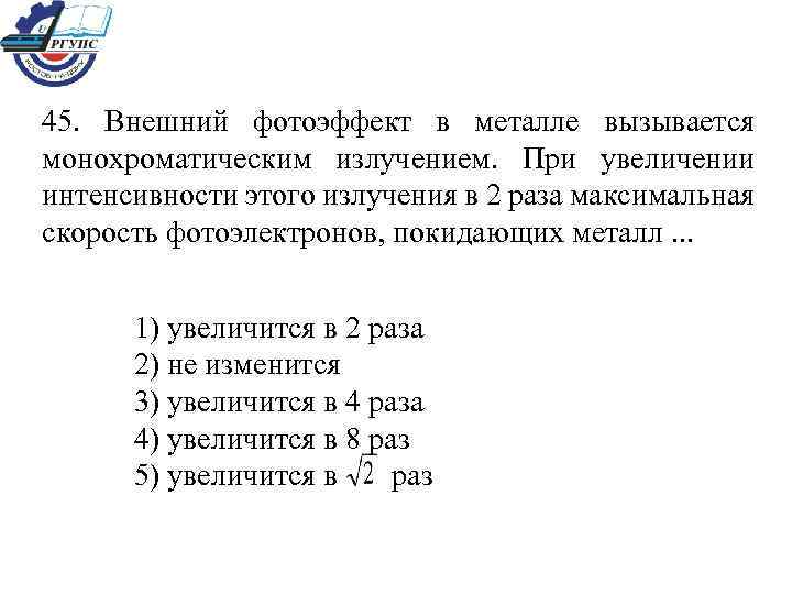 45. Внешний фотоэффект в металле вызывается монохроматическим излучением. При увеличении интенсивности этого излучения в
