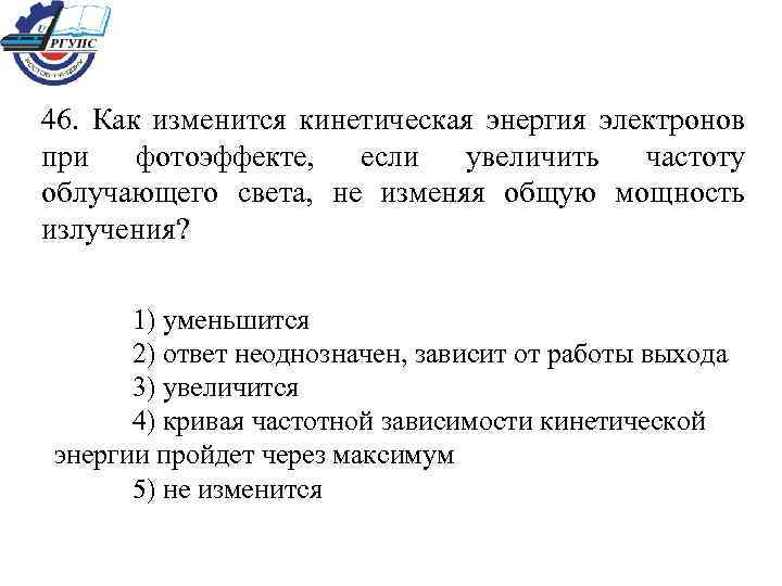 46. Как изменится кинетическая энергия электронов при фотоэффекте, если увеличить частоту облучающего света, не