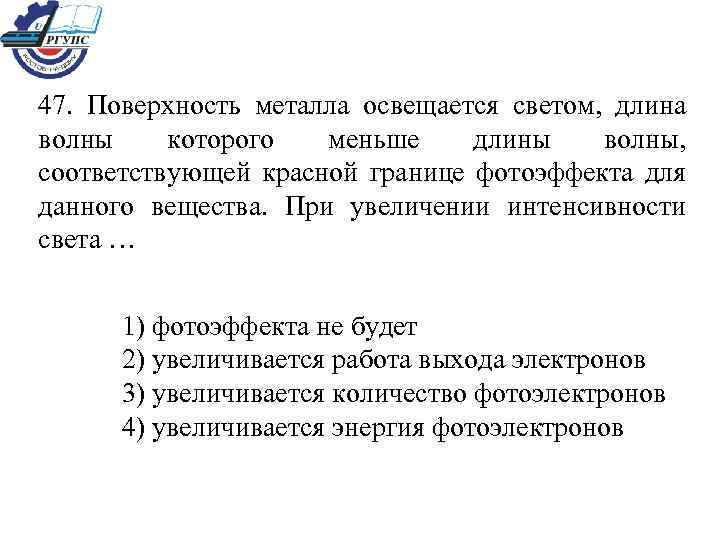 47. Поверхность металла освещается светом, длина волны которого меньше длины волны, соответствующей красной границе