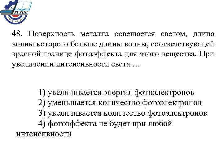 48. Поверхность металла освещается светом, длина волны которого больше длины волны, соответствующей красной границе