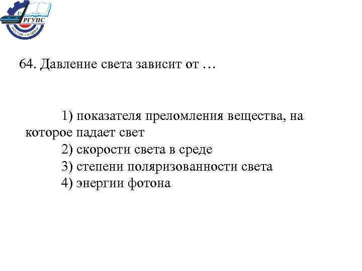 64. Давление света зависит от … 1) показателя преломления вещества, на которое падает свет