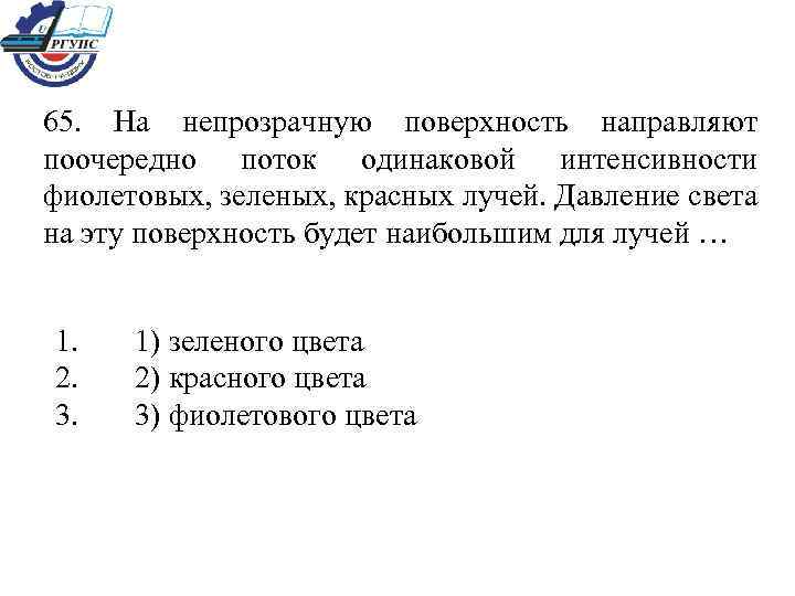 65. На непрозрачную поверхность направляют поочередно поток одинаковой интенсивности фиолетовых, зеленых, красных лучей. Давление