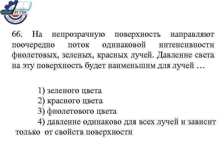 66. На непрозрачную поверхность направляют поочередно поток одинаковой интенсивности фиолетовых, зеленых, красных лучей. Давление
