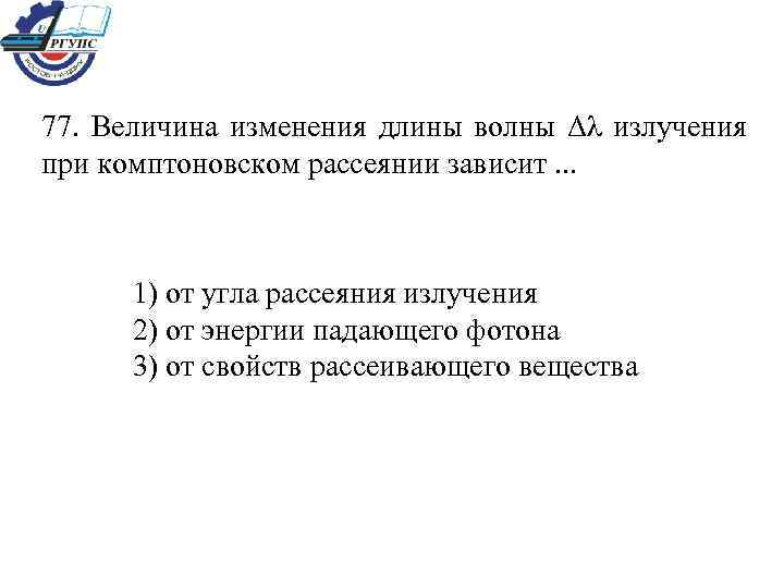 77. Величина изменения длины волны Δλ излучения при комптоновском рассеянии зависит. . . 1)