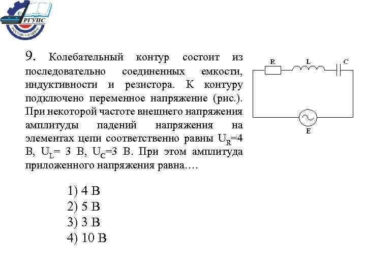 9. Колебательный контур состоит из последовательно соединенных емкости, индуктивности и резистора. К контуру подключено