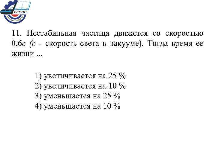 11. Нестабильная частица движется со скоростью 0, 6 с (с - скорость света в