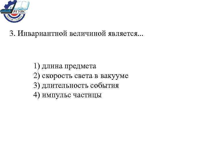 3. Инвариантной величиной является. . . 1) длина предмета 2) скорость света в вакууме