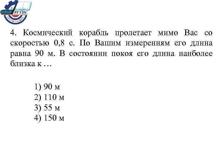 4. Космический корабль пролетает мимо Вас со скоростью 0, 8 с. По Вашим измерениям