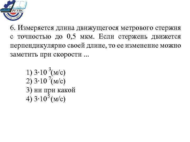 6. Измеряется длина движущегося метрового стержня с точностью до 0, 5 мкм. Если стержень