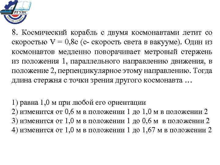 8. Космический корабль с двумя космонавтами летит со скоростью V = 0, 8 с