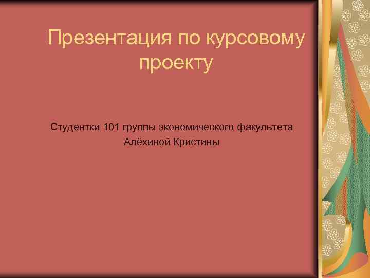 Презентация по курсовому проекту Студентки 101 группы экономического факультета Алёхиной Кристины 