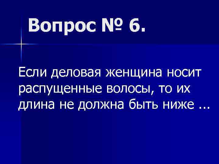 Вопрос № 6. Если деловая женщина носит распущенные волосы, то их длина не должна