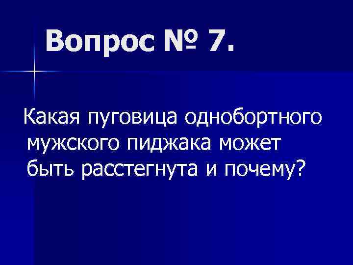 Вопрос № 7. Какая пуговица однобортного мужского пиджака может быть расстегнута и почему? 