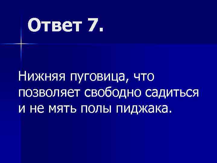 Ответ 7. Нижняя пуговица, что позволяет свободно садиться и не мять полы пиджака. 