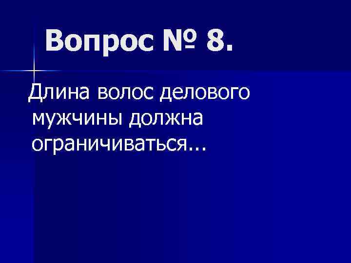 Вопрос № 8. Длина волос делового мужчины должна ограничиваться. . . 