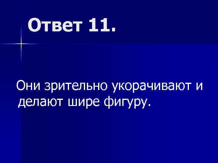 Ответ 11. Они зрительно укорачивают и делают шире фигуру. 