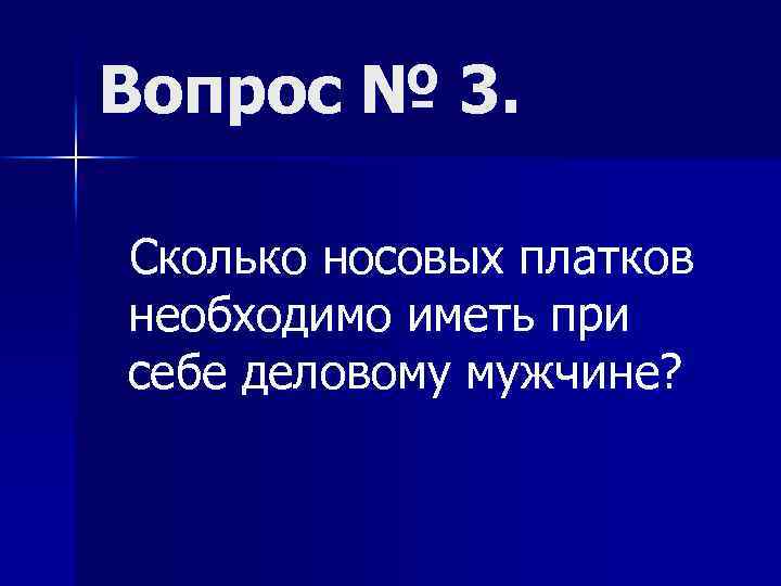 Вопрос № 3. Сколько носовых платков необходимо иметь при себе деловому мужчине? 