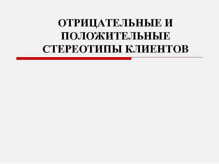 ОТРИЦАТЕЛЬНЫЕ И ПОЛОЖИТЕЛЬНЫЕ СТЕРЕОТИПЫ КЛИЕНТОВ 