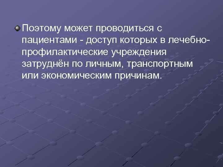 Поэтому может проводиться с пациентами - доступ которых в лечебнопрофилактические учреждения затруднён по личным,
