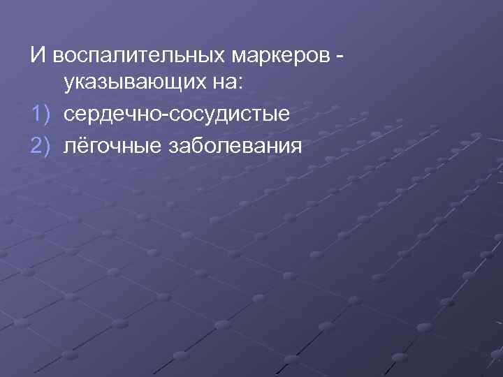 И воспалительных маркеров - указывающих на: 1) сердечно-сосудистые 2) лёгочные заболевания 