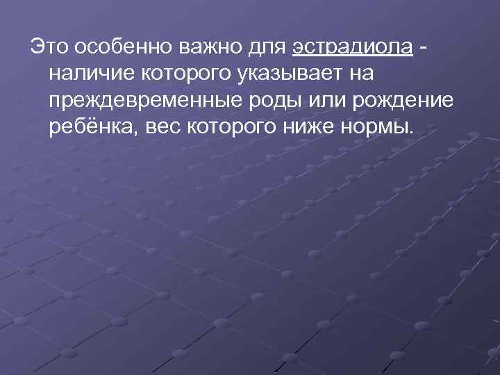 Это особенно важно для эстрадиола наличие которого указывает на преждевременные роды или рождение ребёнка,