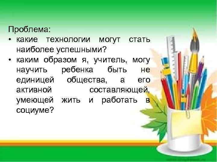Проблема: • какие технологии могут стать наиболее успешными? • каким образом я, учитель, могу