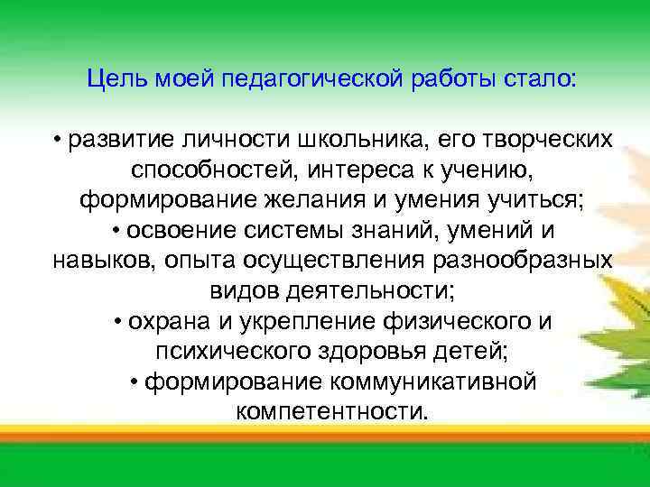 Цель моей педагогической работы стало: • развитие личности школьника, его творческих способностей, интереса к