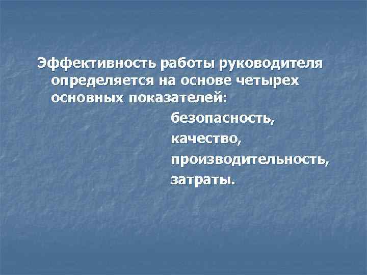 Эффективность работы руководителя определяется на основе четырех основных показателей: безопасность, качество, производительность, затраты. 