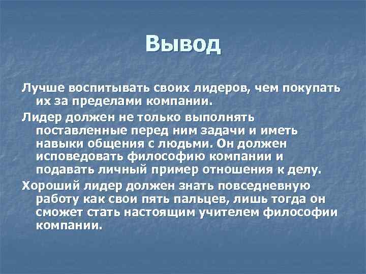 Вывод Лучше воспитывать своих лидеров, чем покупать их за пределами компании. Лидер должен не