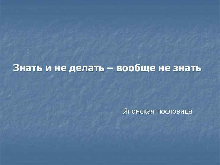 Знать и не делать – вообще не знать Японская пословица 