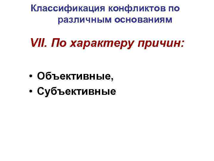 Классификация конфликтов по различным основаниям VII. По характеру причин: • Объективные, • Субъективные 