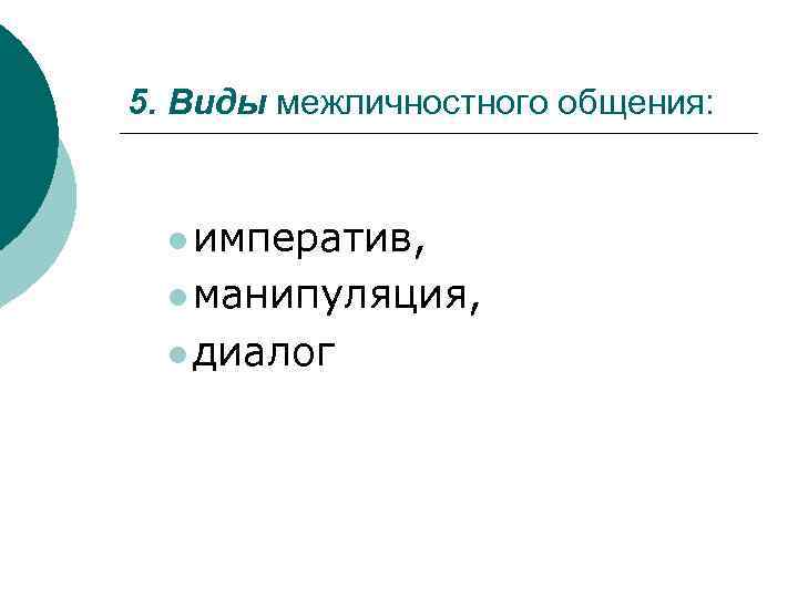 5. Виды межличностного общения: l императив, l манипуляция, l диалог 