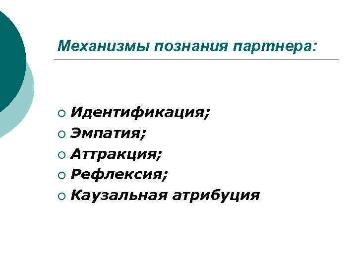 Механизмы познания партнера: Идентификация; ¡ Эмпатия; ¡ Аттракция; ¡ Рефлексия; ¡ Каузальная атрибуция ¡
