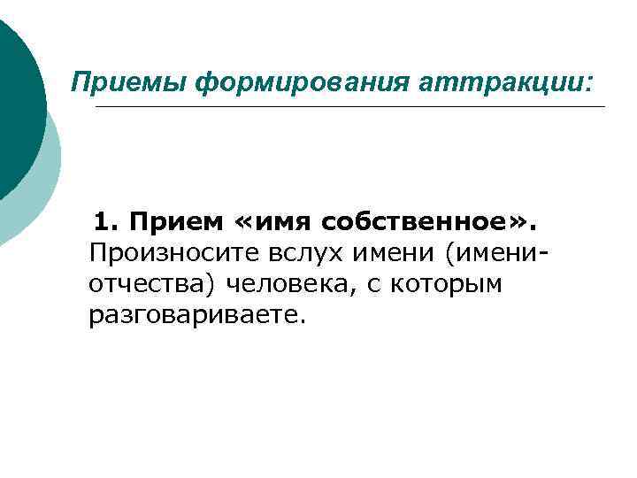 Приемы формирования аттракции: 1. Прием «имя собственное» . Произносите вслух имени (имениотчества) человека, с
