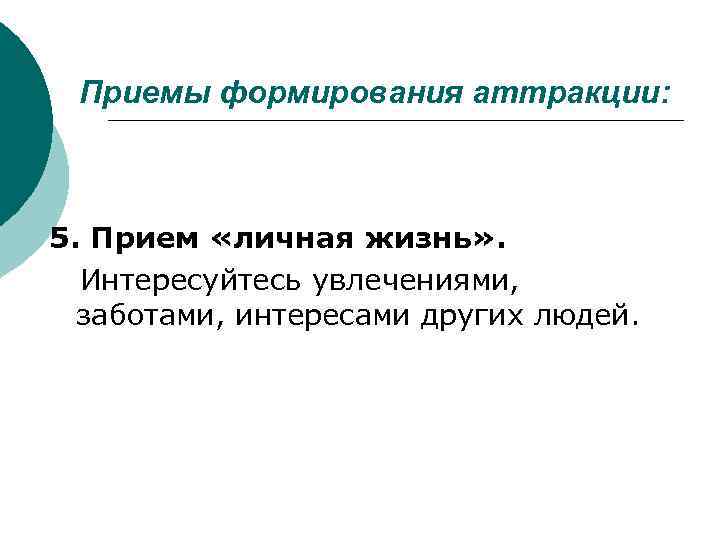 Приемы формирования аттракции: 5. Прием «личная жизнь» . Интересуйтесь увлечениями, заботами, интересами других людей.