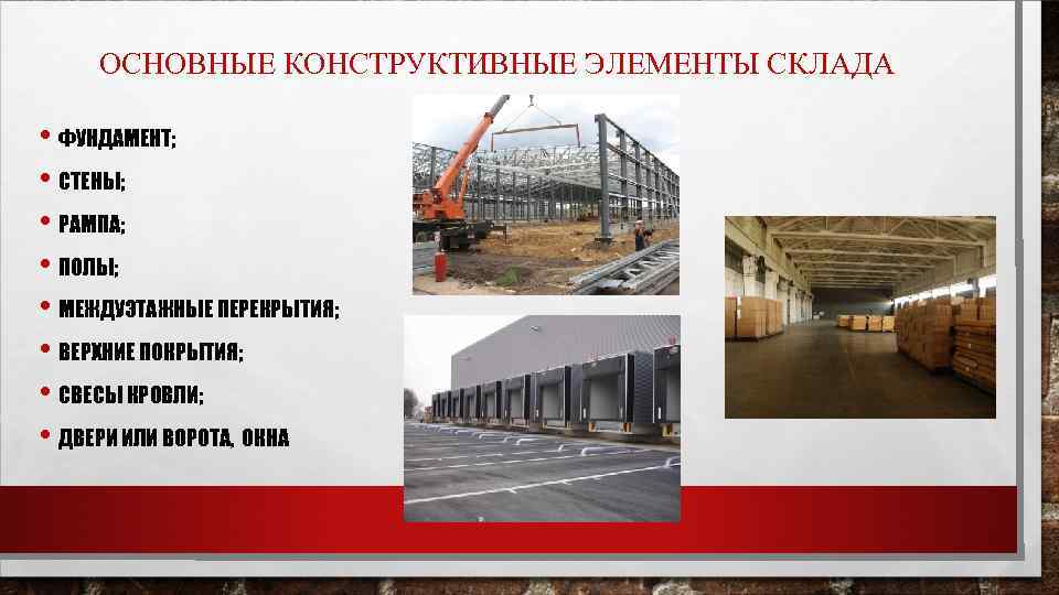 ОСНОВНЫЕ КОНСТРУКТИВНЫЕ ЭЛЕМЕНТЫ СКЛАДА • ФУНДАМЕНТ; • СТЕНЫ; • РАМПА; • ПОЛЫ; • МЕЖДУЭТАЖНЫЕ