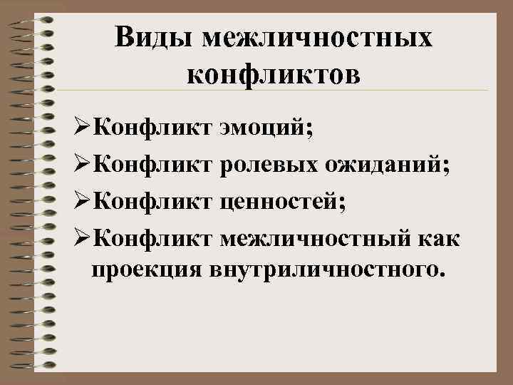 Виды межличностных конфликтов ØКонфликт эмоций; ØКонфликт ролевых ожиданий; ØКонфликт ценностей; ØКонфликт межличностный как проекция