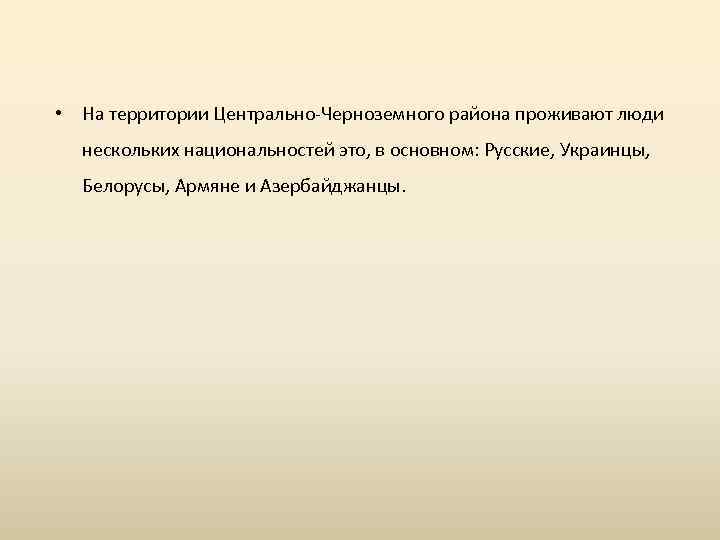  • На территории Центрально-Черноземного района проживают люди нескольких национальностей это, в основном: Русские,