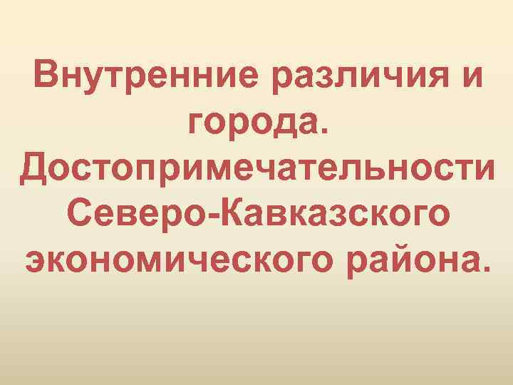 Внутренние различия и города. Достопримечательности Северо-Кавказского экономического района. 