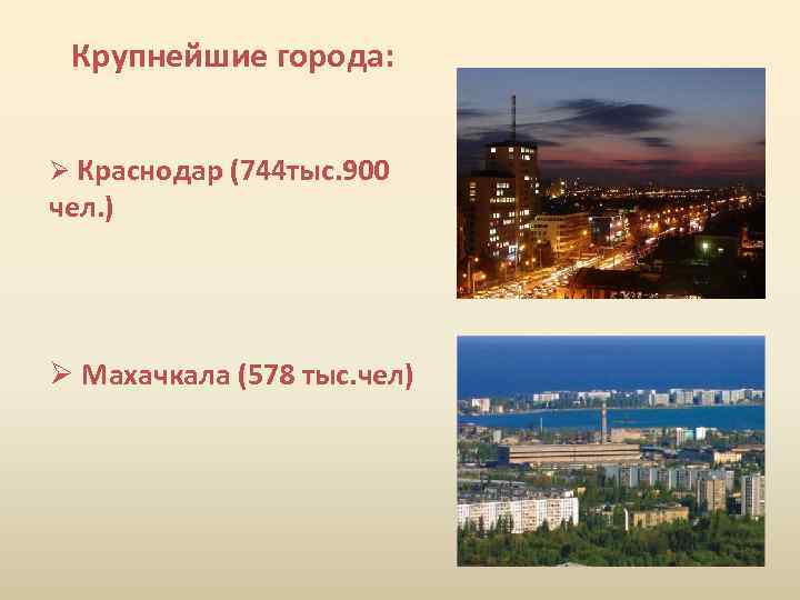 Крупнейшие города: Ø Краснодар (744 тыс. 900 чел. ) Ø Махачкала (578 тыс. чел)