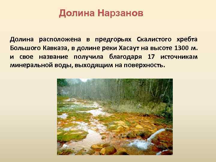 Долина Нарзанов Долина расположена в предгорьях Скалистого хребта Большого Кавказа, в долине реки Хасаут