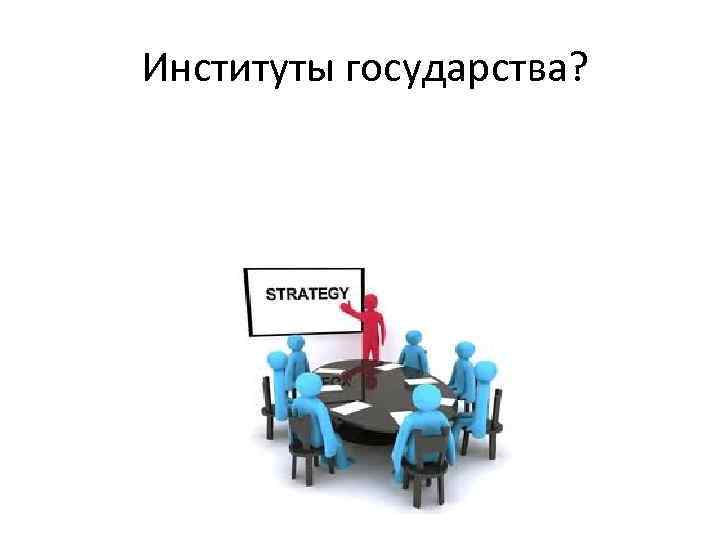 Институты государства? 