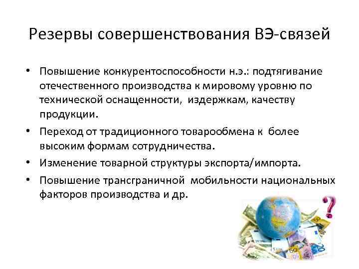 Резервы совершенствования ВЭ-связей • Повышение конкурентоспособности н. э. : подтягивание отечественного производства к мировому