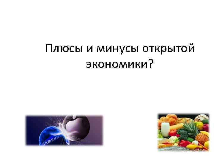 Плюсы и минусы открытой экономики? 