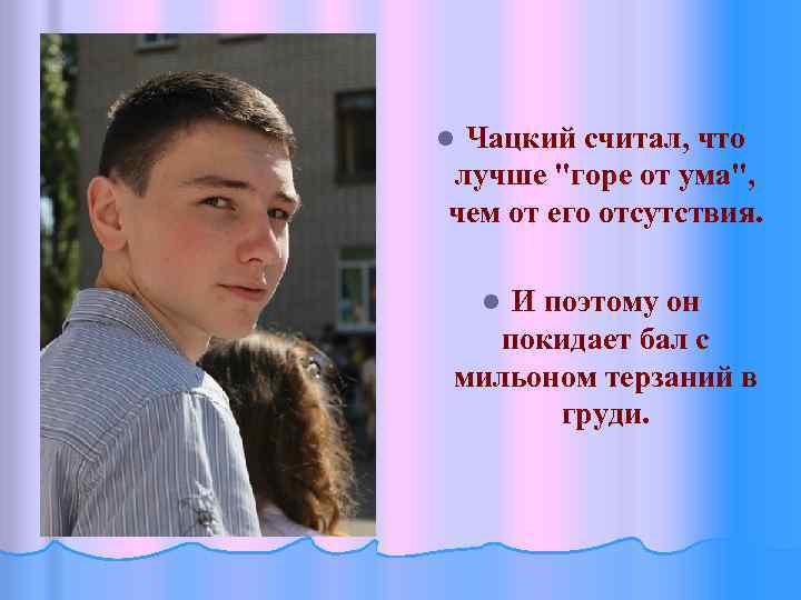 Чацкий считал, что Чацкий лучше "горе от ума", чем от его отсутствия. l И