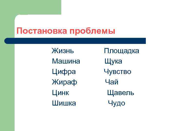 Постановка проблемы Жизнь Машина Цифра Жираф Цинк Шишка Площадка Щука Чувство Чай Щавель Чудо